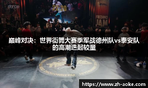 巅峰对决：世界街舞大赛季军战德州队vs泰安队的高潮迭起较量