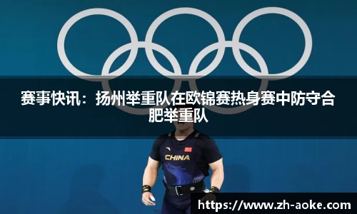 赛事快讯：扬州举重队在欧锦赛热身赛中防守合肥举重队