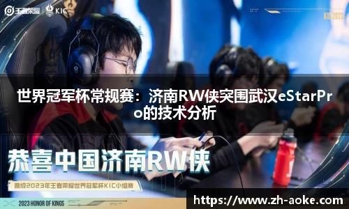 世界冠军杯常规赛：济南RW侠突围武汉eStarPro的技术分析