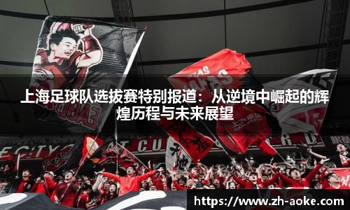上海足球队选拔赛特别报道：从逆境中崛起的辉煌历程与未来展望