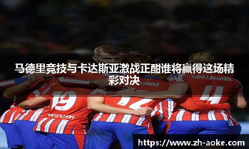 马德里竞技与卡达斯亚激战正酣谁将赢得这场精彩对决