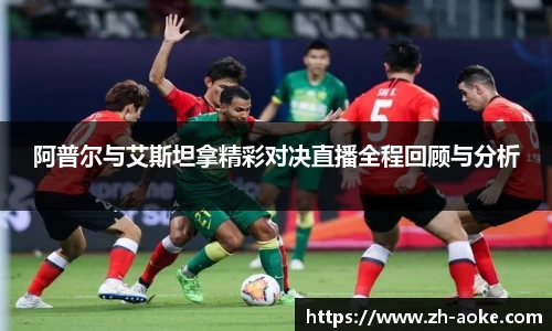 阿普尔与艾斯坦拿精彩对决直播全程回顾与分析