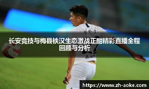 长安竞技与梅县铁汉生态激战正酣精彩直播全程回顾与分析